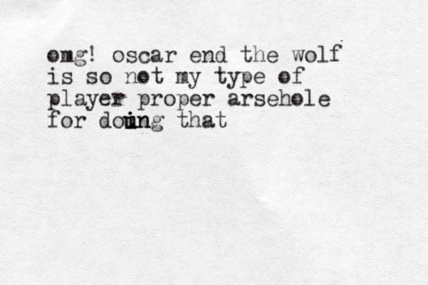 omg! oscar end the wolf is so not my type of player proper arsehole for dou u in i ing that