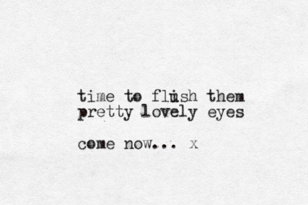 time to flish u them pretty lovely eyes come now... x