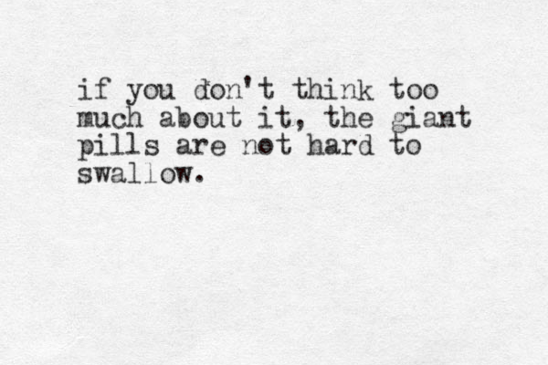 if you don't think too much about it, the giant pills are not hard to swallow.