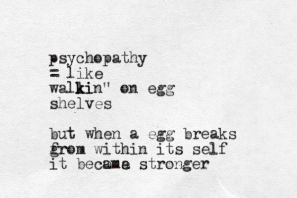 psychopathy = like walli k kin" on egg shelves but when a egg breaks gr from within its self it becoma e a stronger