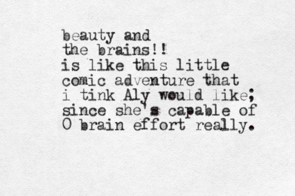 beauty and the brains!! is like this little comic adventure that i tink Aly would like; since she's capable of 0 brain effort really. 