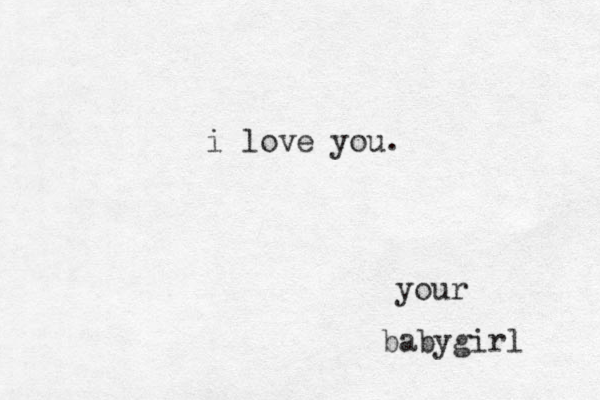 i love you. your babygirl 