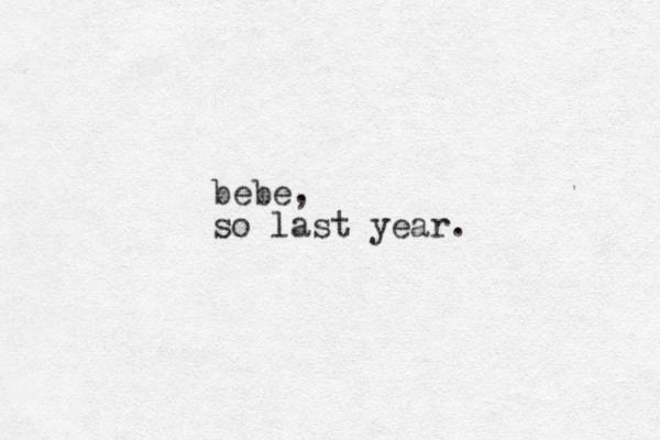 bebe, so last year. 