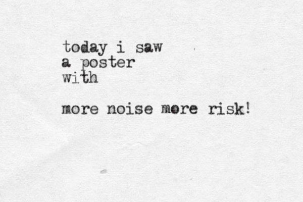 today i saw a poster with more noise more risk!