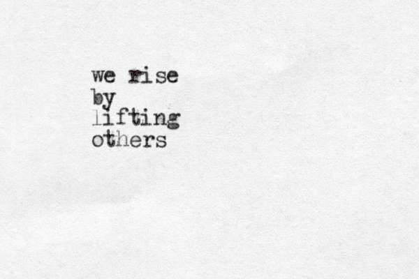 we rise by lifting others