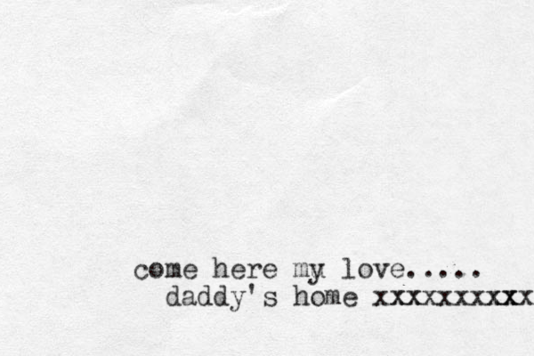 come here mu y love..... daddy's home xx xx xxxxxxx xx xxx 