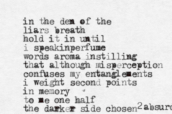 in the den of the liars breath hold it in until i speakinperfume words aroma instilling that although misperception confuses my entanglements i weight second points in memory to me one half the darker side chosen 2 absurd 