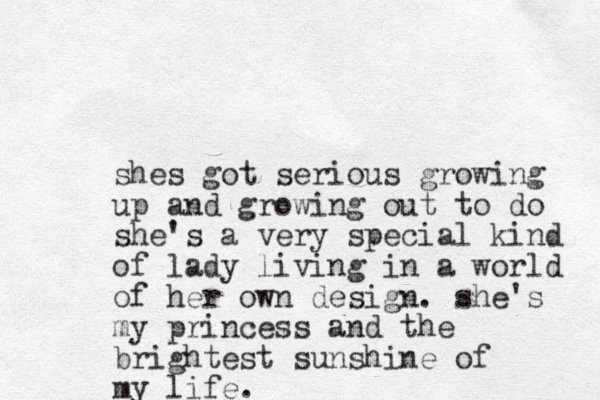 shes got serious growing up and growing out to do she's a very special kind of lady living in a world of her own design. she's my princess and the brightest sunshine of my life.
