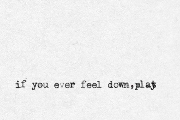 if you ever feel down ,plat y 