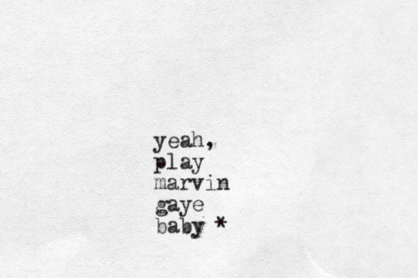 yeah, play marvin gaye baby *