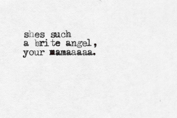 shes such a brite angel, your mamaaaaa.