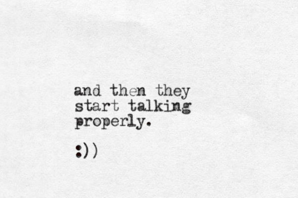 and then they start talking properly. :))