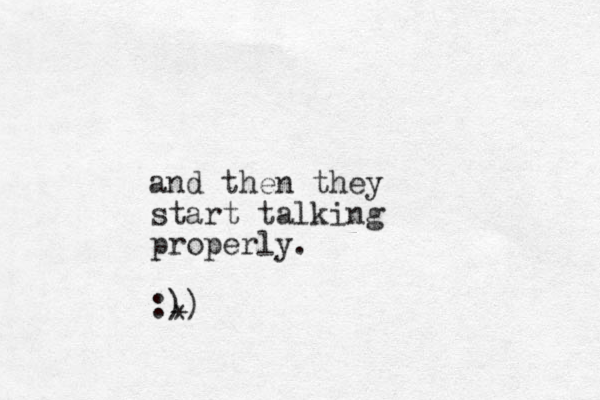 and then they start talking properly. :)) *