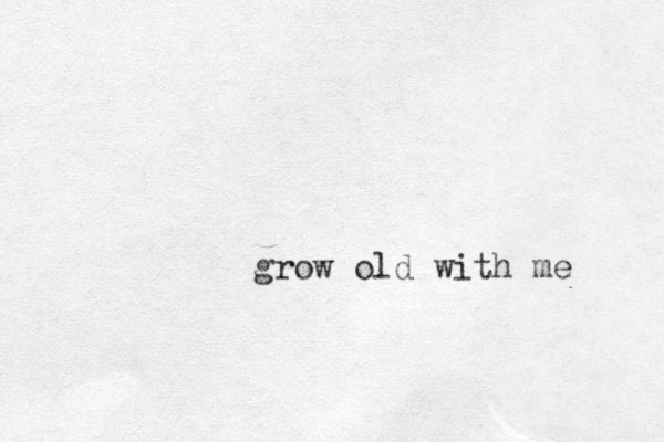 grow old with me 