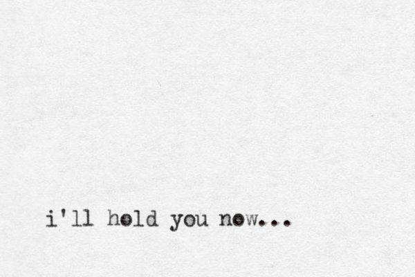 i'll hold you now... 