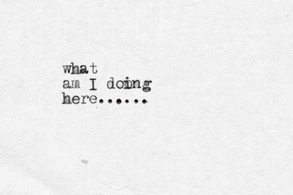 what am I doo ing here......