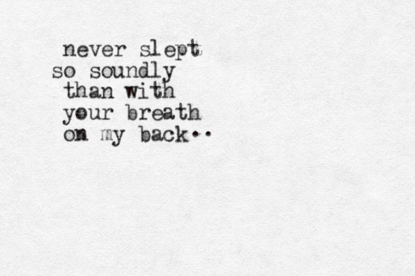 never slept o s s oundly than with your breath on my back .. 