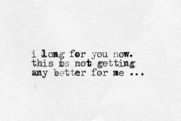 i long for you now. this o is nor t t getting any better for me ...