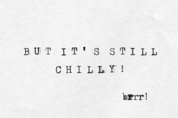 B U T I T ' S S T I L L C H I L L Y ! brrr! 