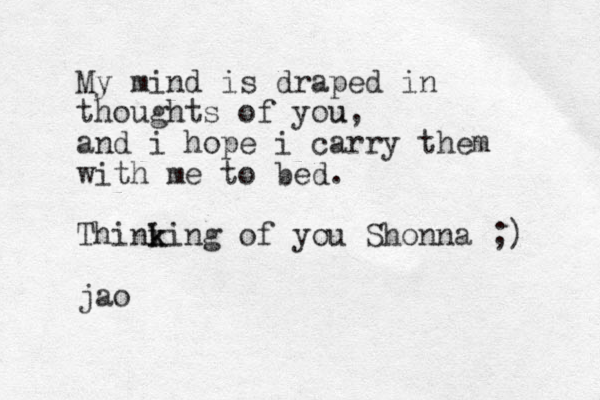 My mind is draped in thoughts of you u, and i hope i carry them with me to bed. Thini k king of you Shonna ;) jao