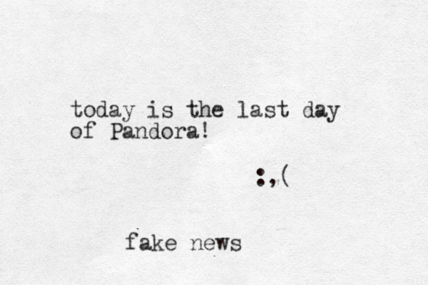 today is the last day of Pandora! :,( fake news