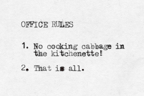 OFFICE RULES 1. No cooking cabbage in the kitchenette! 2. That is all.