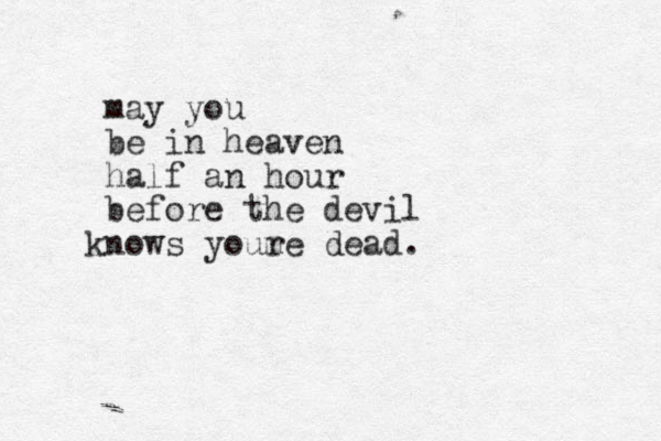 may you be in heaven half an hour before the devil nows k youm re dead.