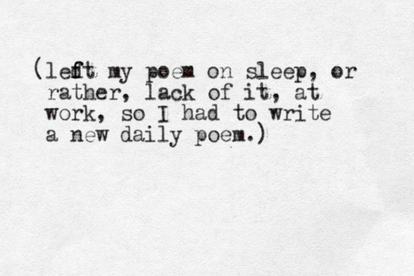 ledt m f f y poem on sleep, or rather, lack of it, at work, so I had to write a new daily poem. ) ( 