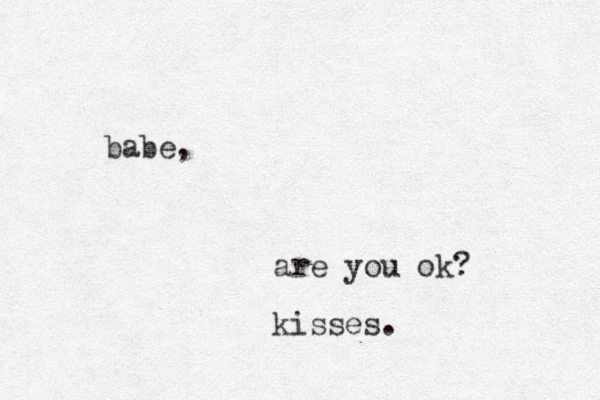 babe, are you ok? kisses. 