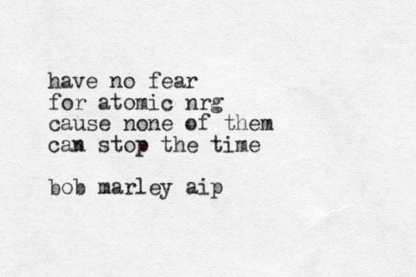 have no fear for atomic nrg cause none of them can stop the time bob marley aip