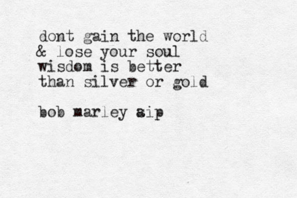 dont gain the world & lose your soul wisdom is better than silver or gold bob marley s aip