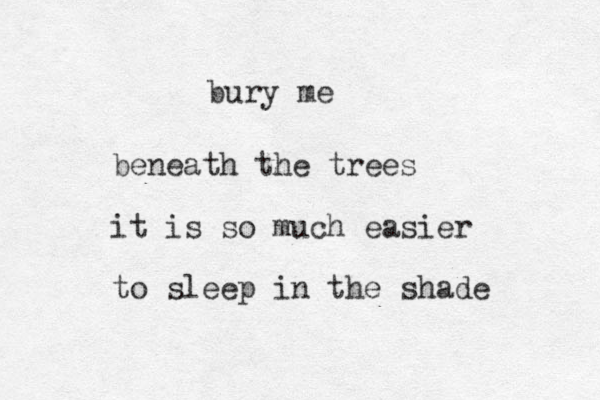 bury me beneath the trees it is so much easier to sleep in the shade