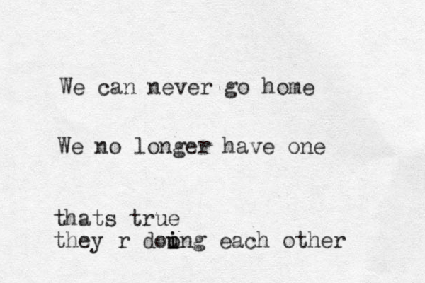 We can never go home We no longer have one thats true they r dou o i ing each other