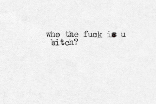 who the fuck is u bitch?