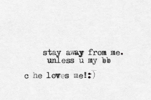 stay away from me. u less n u my bb c he loves me!:)