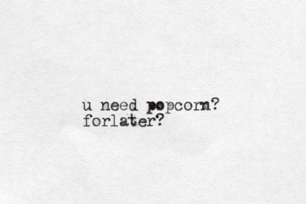 u need popcorn? forlater?