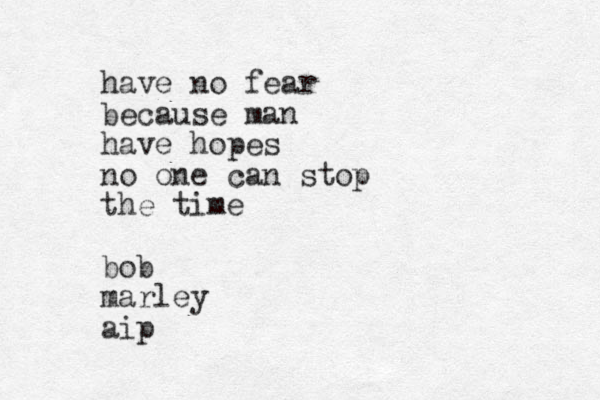 have no fear because man have hopes no one can stop the time bob marley aip