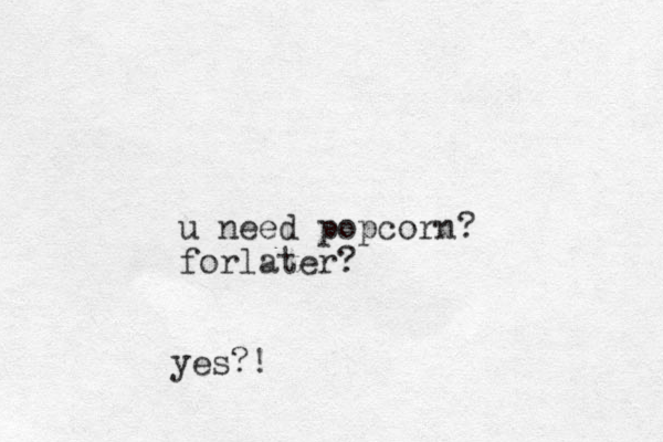 u need popcorn? forlater? yes?!