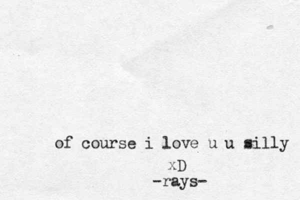 of course i love u u silly xD -rays-