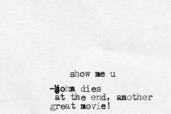 show me u -ko j j john dies at the end, another great movie!