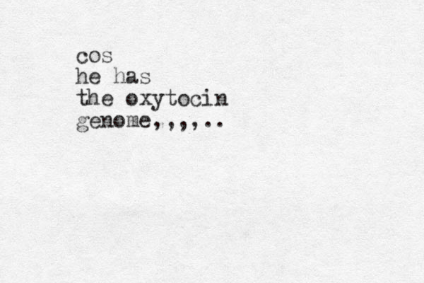 cos he has the oxytocin genome,,,,..