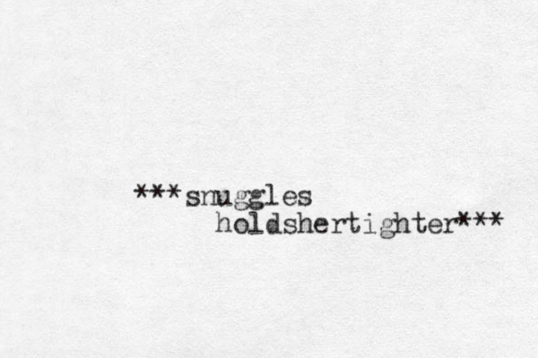 ***snuggles holdshertighter*** 
