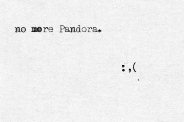 o n more Pandora. :,( 
