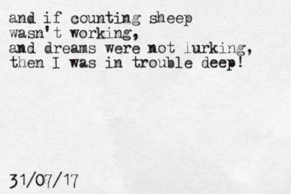and if counting sheep wasn't working, and dreams were not lurking, then I was in trouble deep! 31/07/17 