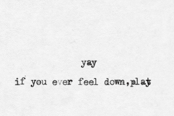 if you ever feel down ,plat y yay