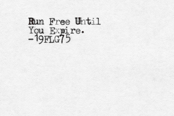 Run Free Until You Expire. -19FLG75