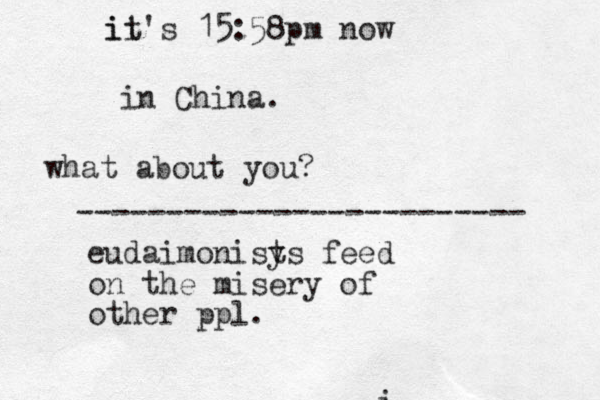 i i ii it's 15:58pm now in China. what about you? ------------------------- eudaimonisy ts feed on the misery of other ppl.