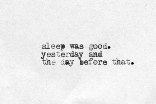 sleep was good. yesterday and the day before that. 