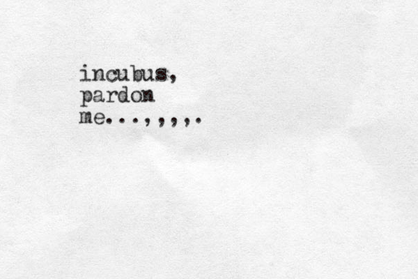 incubus, pardon me...,,,,.