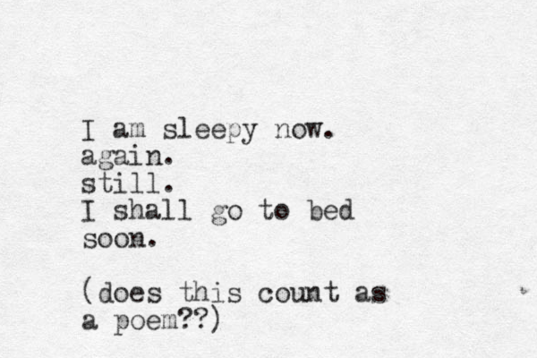 I am sleepy now. again. still. I shall go to bed soon. (does this count as a poem??) 